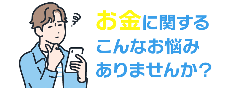 お金に関するこんなお悩みありませんか?