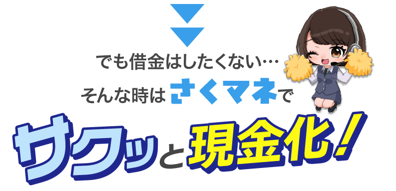 そんな時はさくマネでサクッと現金化!